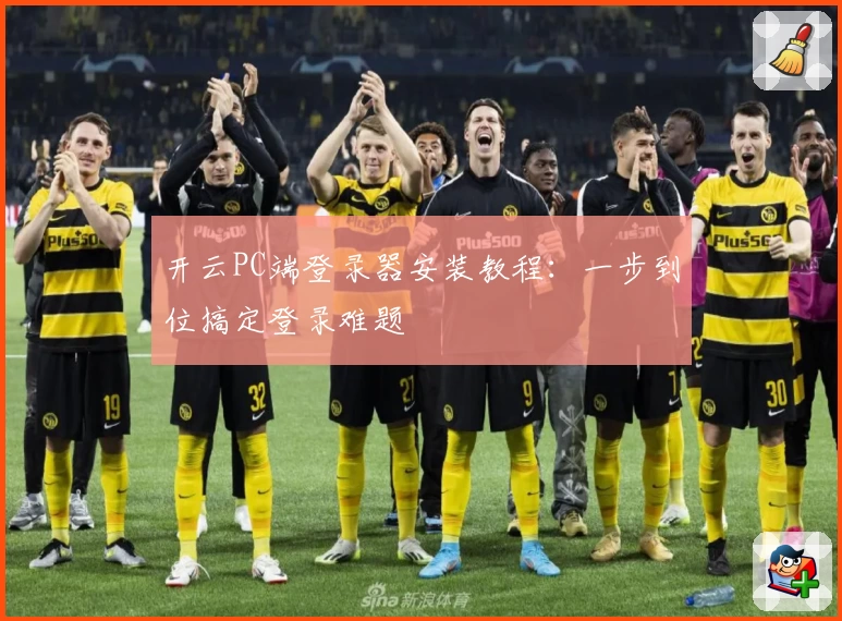开云PC端登录器安装教程：一步到位搞定登录难题