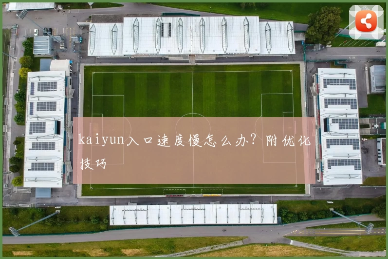 kaiyun入口速度慢怎么办？附优化技巧