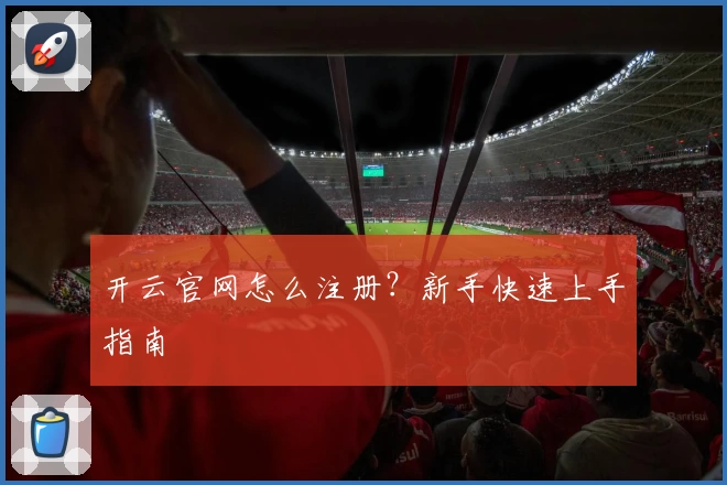 开云官网怎么注册？新手快速上手指南