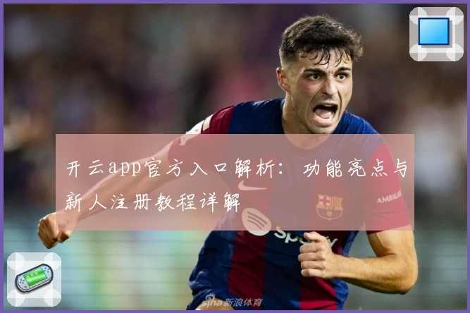 开云app官方入口解析：功能亮点与新人注册教程详解