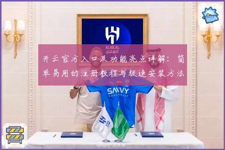开云官方入口及功能亮点详解：简单易用的注册教程与极速安装方法