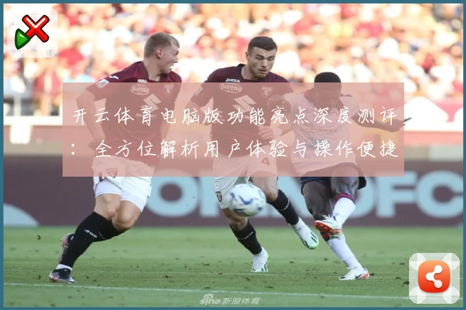开云体育电脑版功能亮点深度测评：全方位解析用户体验与操作便捷性
