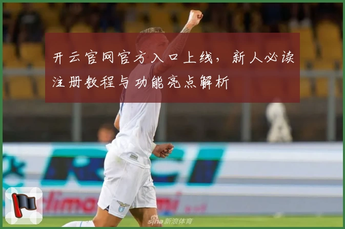 开云官网官方入口上线,新人必读注册教程与功能亮点解析