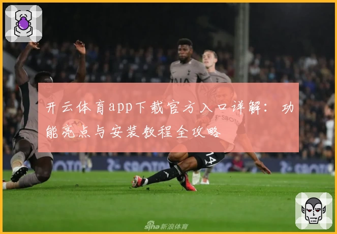 开云体育app下载官方入口详解：功能亮点与安装教程全攻略