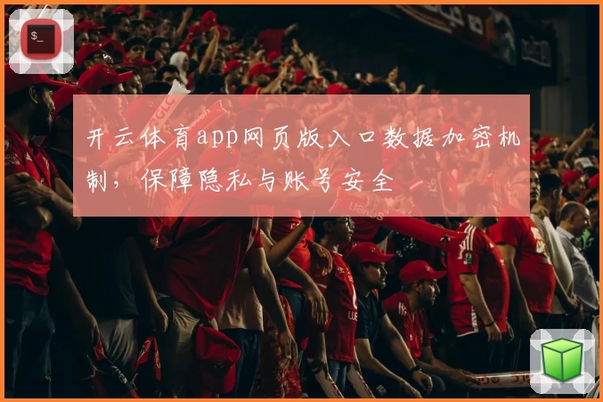 开云体育app网页版入口数据加密机制，保障隐私与账号安全