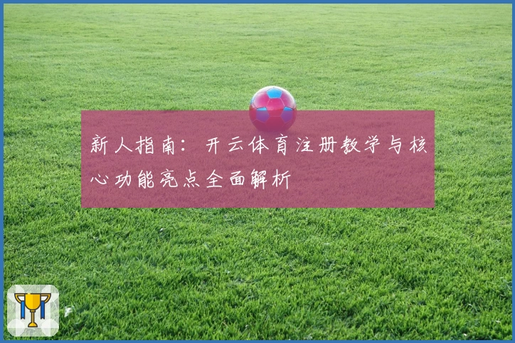 新人指南：开云体育注册教学与核心功能亮点全面解析